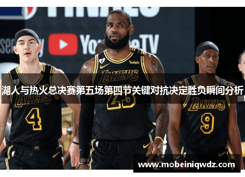 湖人与热火总决赛第五场第四节关键对抗决定胜负瞬间分析