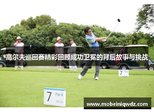 高尔夫巡回赛精彩回顾成功卫冕的背后故事与挑战